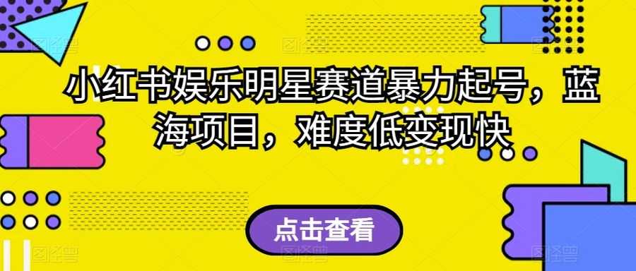 小红书娱乐明星赛道暴力起号，蓝海项目，难度低变现快【揭秘】插图