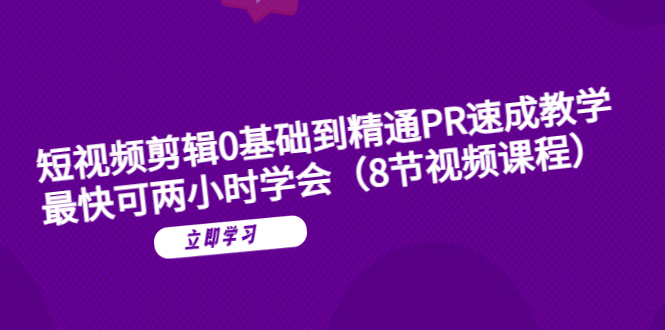 （6055期）短视频剪辑0基础到精通PR速成教学：zui快可两小时学会（8节视频课程）插图