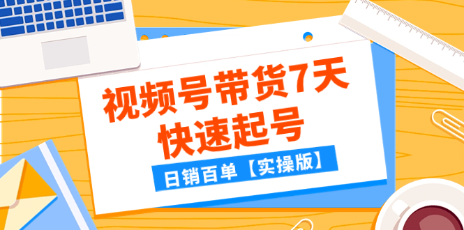 （7774期）某公众号付费文章：视频号带货7天快速起号，日销百单【实操版】插图