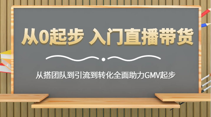 从0起步 入门直播带货 从搭团队到引流到转化全面助力GMV起步插图