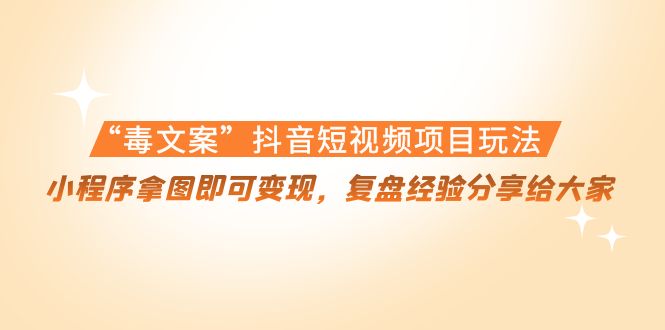 （4248期）“毒文案”抖音短视频项目玩法，小程序拿图即可变现，复盘经验分享给大家插图