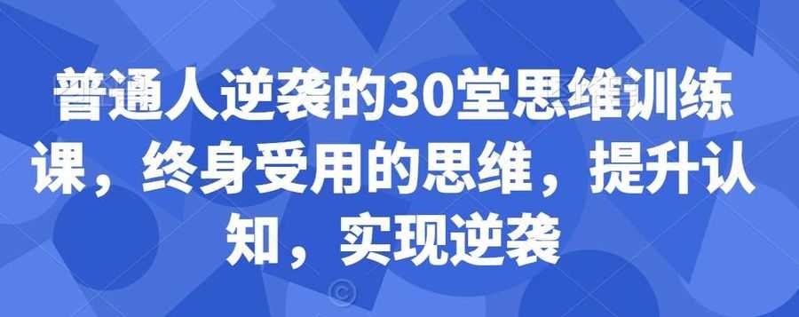 普通人逆袭的30堂思维训练课，​终身受用的思维，提升认知，实现逆袭插图