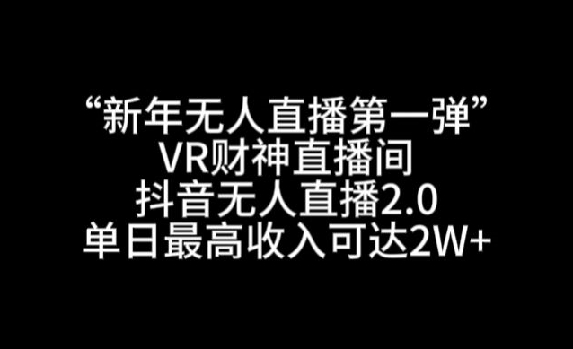 “新年无人直播NO.1弹“VR财神直播间，抖音无人直播2.0，单日zui高收入可达2W+【揭秘】插图