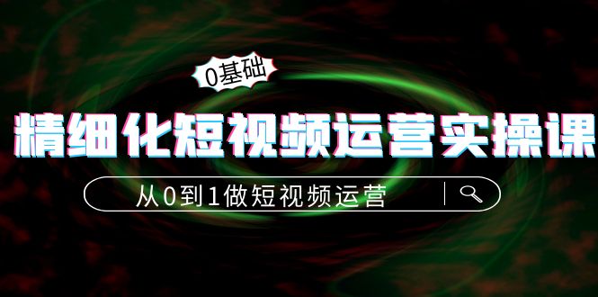 （4121期）精细化短视频运营实操课，从0到1做短视频运营：算法篇+定位篇+内容篇插图