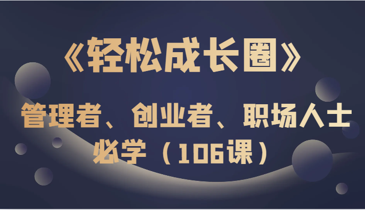 《轻松成长圈》管理者、创业者、职场人士必学（106课）插图