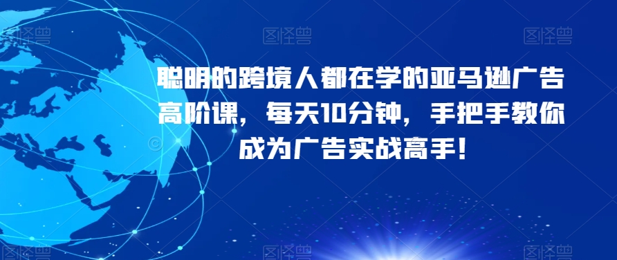 #原创 聪明的跨境人都在学的亚马逊广告高阶课，每天10分钟，手把手教你成为广告实战高手！插图