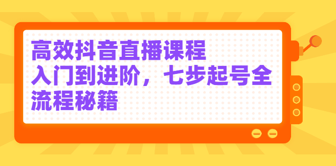 （2404期）高效抖音直播课程，入门到进阶，七步起号全流程秘籍插图