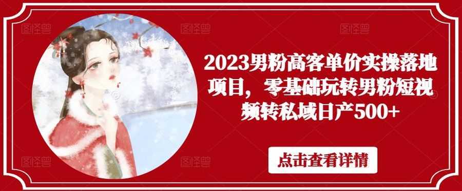 2023男粉高客单价实操落地项目，零基础玩转男粉短视频转私域日产500+插图