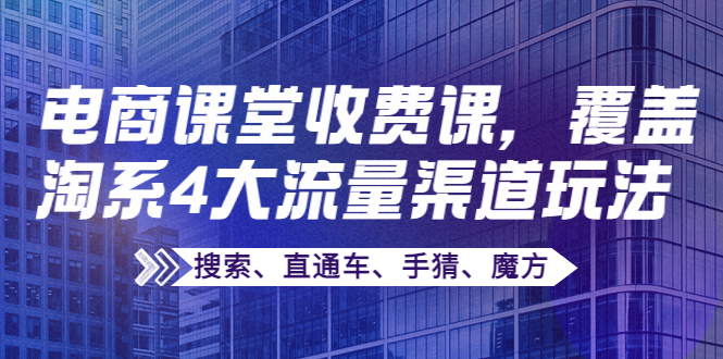 （3831期）某电商课堂收费课，覆盖淘系4大流量渠道玩法【搜索、直通车、手猜、魔方】插图