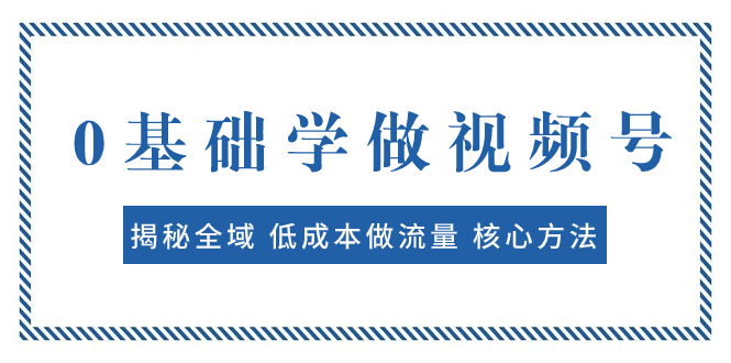 （7784期）0基础学做视频号：揭秘全域 低成本做流量 核心方法 快速出爆款 轻松变现插图