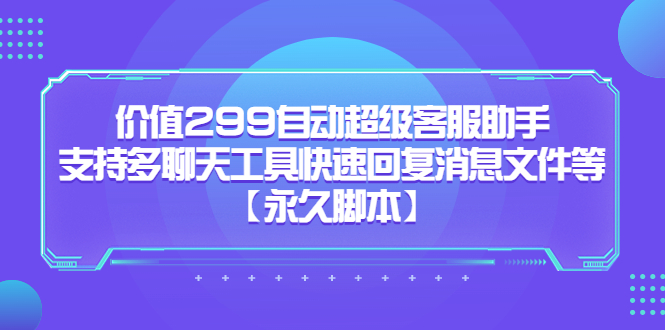 （5968期）价值299自动超级客服助手，支持多聊天工具快速回复消息文件等【永久脚本】插图