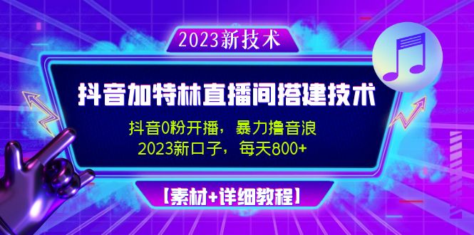 （4791期）2023抖音加特林直播间搭建技术，0粉开播-暴力撸音浪-日入800+【素材+教程】插图