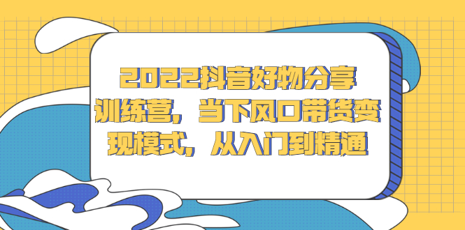 （2340期）2022抖音好物分享训练营，当下风口带货变现模式，从入门到精通插图