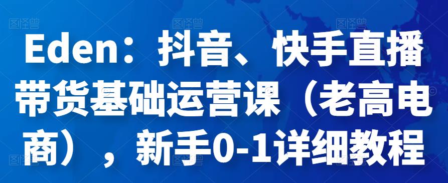 Eden：抖音、快手直播带货基础运营课（老高电商），新手0-1详细教程插图