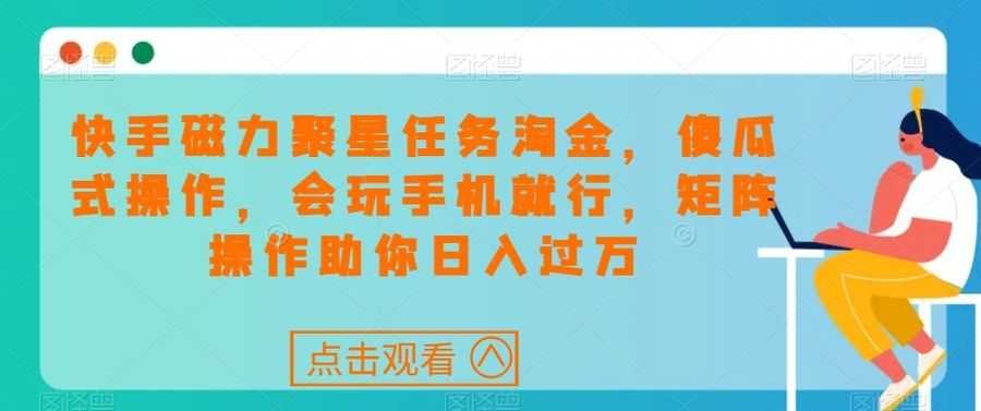 快手磁力聚星任务淘金，傻瓜式操作，会玩手机就行，矩阵操作助你日入过万插图