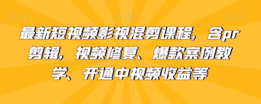 zui新短视频影视混剪课程，含pr剪辑，视频修复、爆款案例教学、开通中视频收益等插图