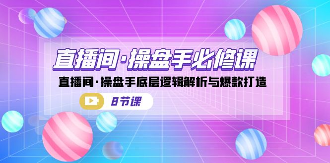 （7133期）直播间·操盘手必修课：直播间·操盘手底层逻辑解析与爆款打造（8节课）插图