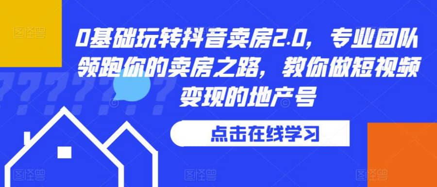 0基础玩转抖音卖房2.0，专业团队领跑你的卖房之路，教你做短视频变现的地产号插图