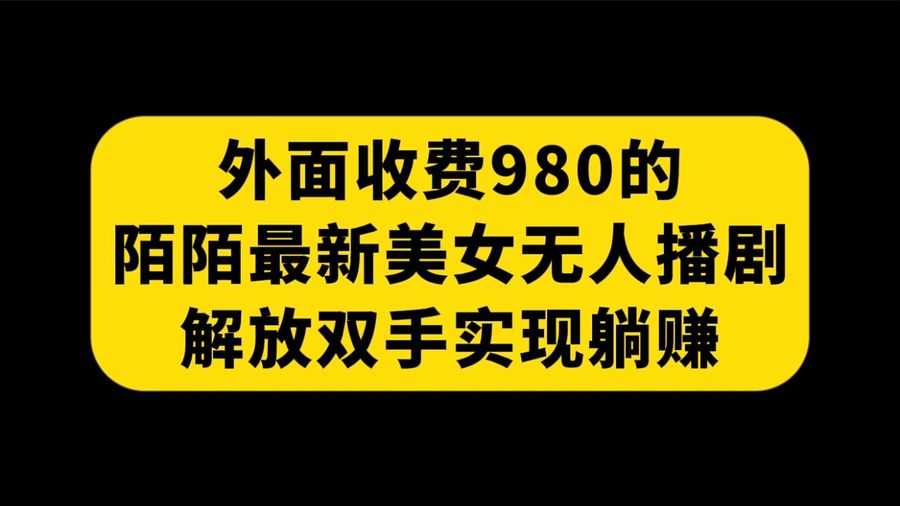 （7398期）外面收费980陌陌zui新美女无人播剧玩法 解放双手实现躺赚（附100G影视资源）插图