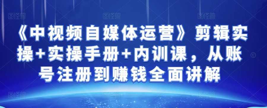 金梦《中视频自媒体运营》剪辑实操+实操手册+内训课，从账号注册到赚钱全面讲解插图