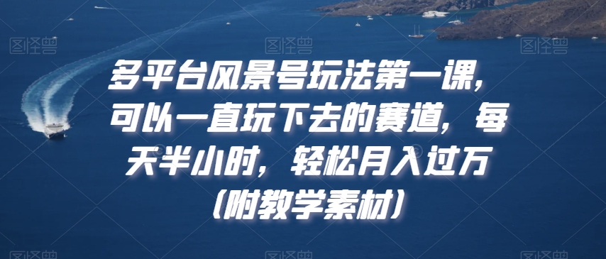 多平台风景号玩法NO.1课，可以一直玩下去的赛道，每天半小时，轻松月入过万（附教学素材）【揭秘】插图