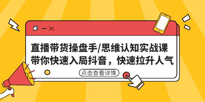 （4731期）直播带货操盘手/思维认知实战课：带你快速入局抖音，快速拉升人气！插图