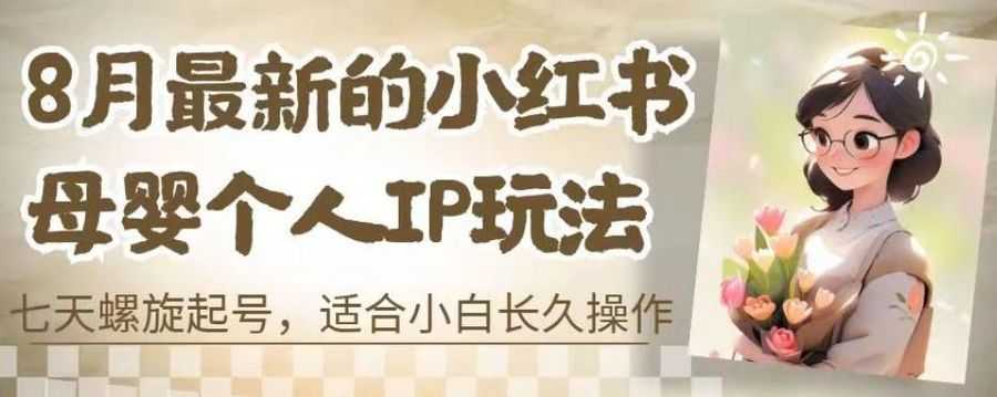 8月zui新的小红书母婴个人IP玩法，七天螺旋起号，适合小白长久操作(附带全部教程)【揭秘】插图