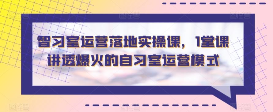 智习室运营落地实操课，1堂课讲透爆火的自习室运营模式插图