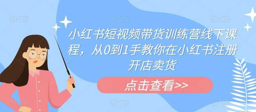 小红书短视频带货训练营线下课程，从0到1手教你在小红书注册开店卖货插图