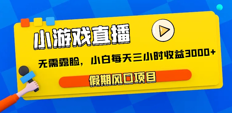 小游戏直播，假期风口项目，无需露脸，小白每天三小时，到账3000+插图