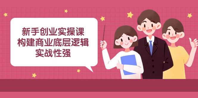 新手创业实操课：构建商业底层逻辑，实战性强（45节课）插图