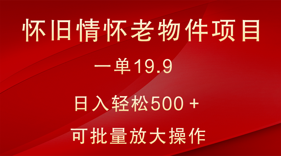 怀旧情怀老物件项目，一单19.9，日入轻松500＋，无操作难度，小白可轻松上手插图