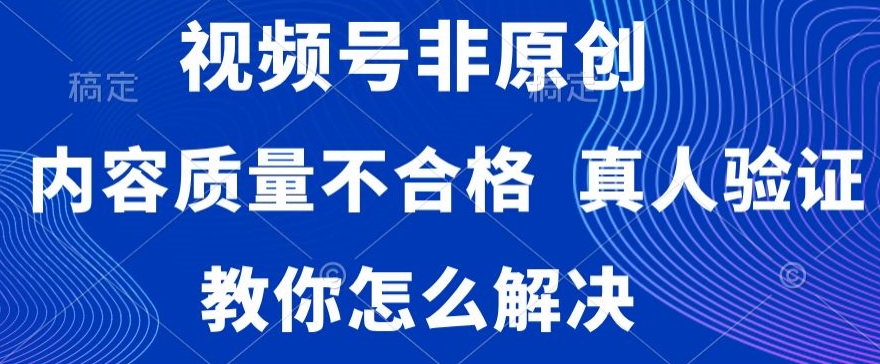 视频号非原创，内容质量不合格，真人验证，违规怎么解决【揭秘】插图