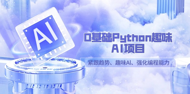 0基础Python趣味AI项目，紧跟趋势、趣味Al、强化编程能力（13节课）插图