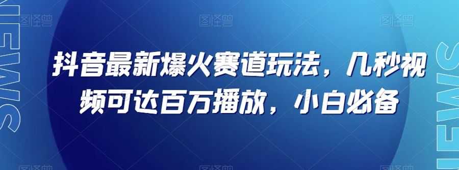 抖音zui新爆火赛道玩法，几秒视频可达百万播放，小白必备（附素材）【揭秘】插图