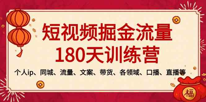 （8932期）短视频-掘金流量180天训练营，个人ip、同城、流量、文案、带货、各领域…插图