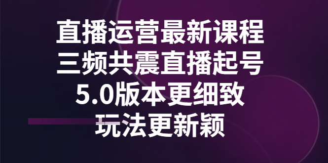 （2842期）直播运营zui新课程，三频共震直播起号5.0版本更细致，玩法更新颖插图