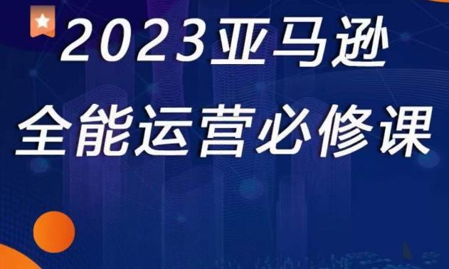 2023亚马逊全能运营必修课，全面认识亚马逊平台+精品化选品+CPC广告的极致打法插图