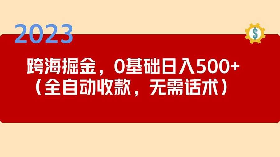 （5183期）2023跨海掘金长期项目，小白也能日入500+全自动收款 无需话术插图