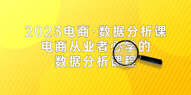 （5495期）2023电商·数据分析课，电商·从业者必学的数据分析课程（42节课）插图