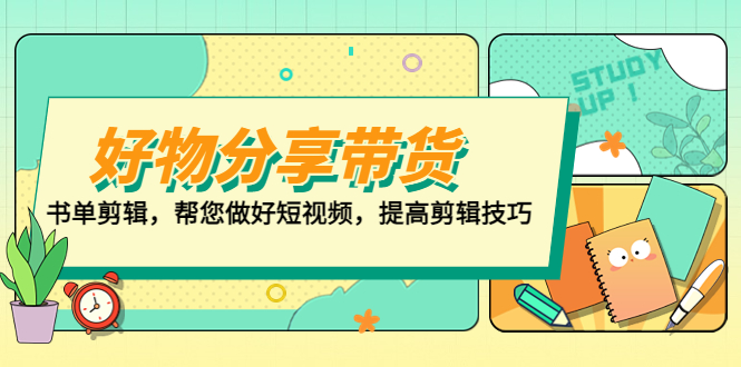 （5206期）好物/分享/带货、书单剪辑，帮您做好短视频，提高剪辑技巧 打造百人直播间插图