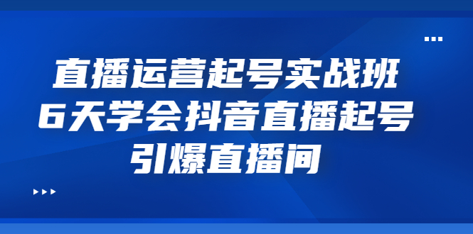 （3046期）直播运营起号实战班，6天学会抖音直播起号，引爆直播间插图