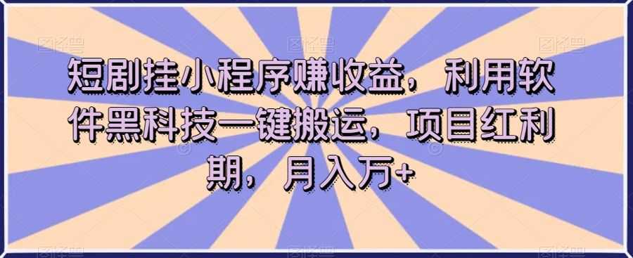 短剧挂小程序赚收益，利用软件黑科技一键搬运，项目红利期，月入万+【揭秘】插图