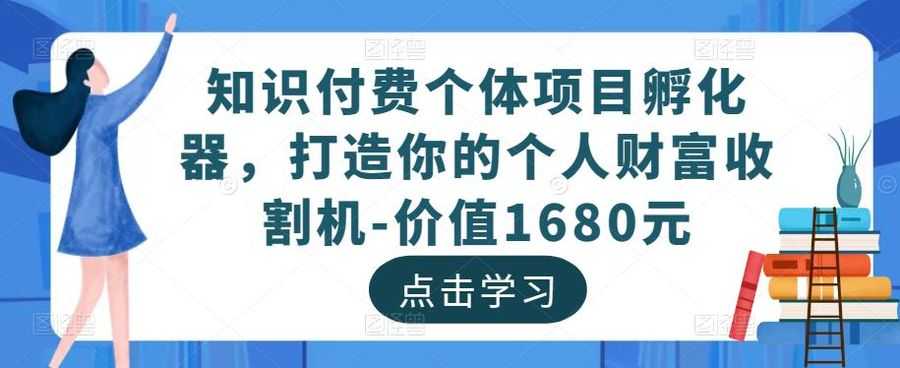 知识付费个体项目孵化器，打造你的个人财富收割机-价值1680元插图