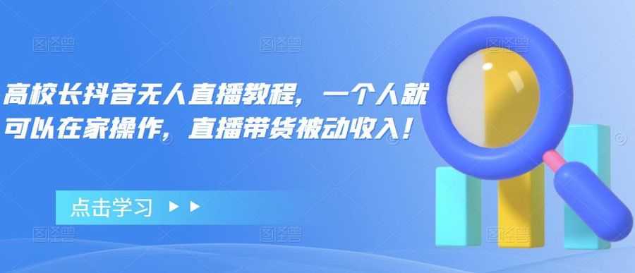 高校长抖音无人直播教程，一个人就可以在家操作，直播带货被动收入！插图