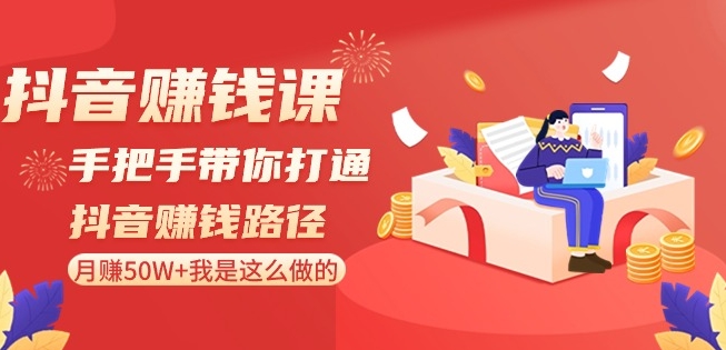 抖音赚钱课-手把手带你打通抖音赚钱路径：月赚50W+我是这么做的！插图