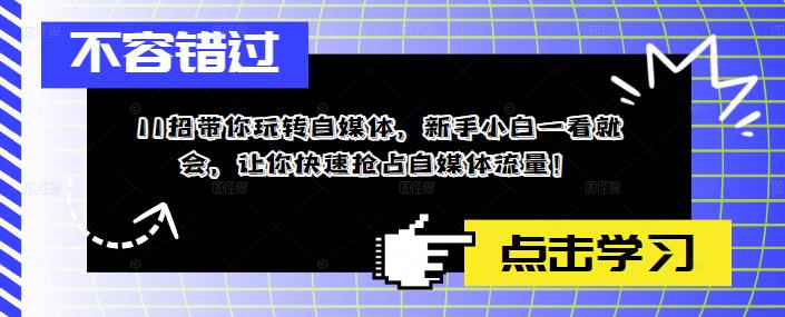 （5612期）11招带你玩转自媒体，新手小白一看就会，让你快速抢占自媒体流量！插图