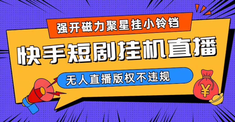 （6825期）快手短剧无人直播强开磁力聚星挂小铃铛（教程+素材）插图