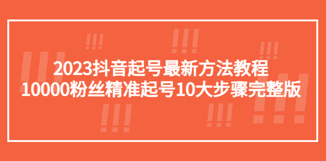 （5459期）2023抖音起号zui新方法教程：10000粉丝精准起号10大步骤完整版插图