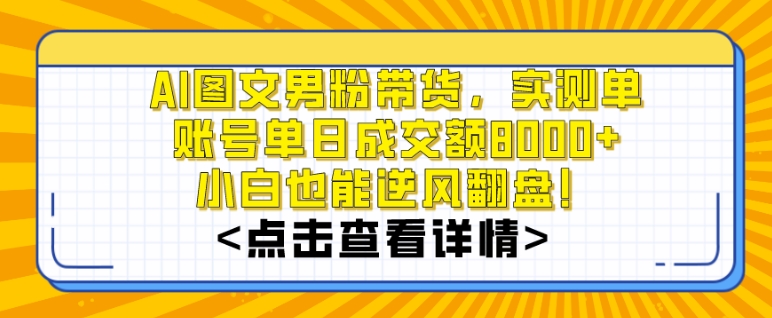 AI图文男粉带货，实测单账号单天成交额8000+，zui关键是操作简单，小白看了也能上手【揭秘】插图